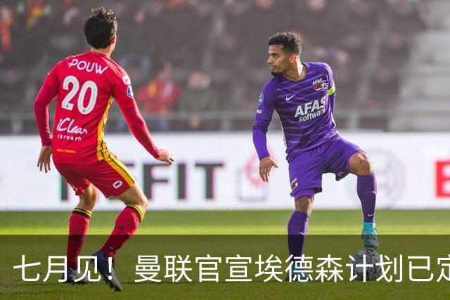 七月见！曼联官宣埃德森计划已定，安帅让其改踢右后卫有助卡里克