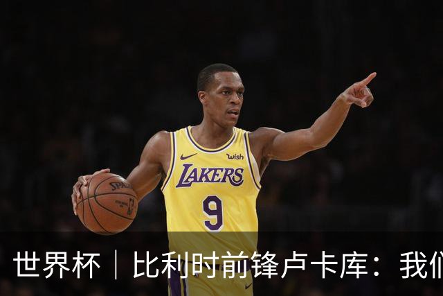 世界杯｜比利时前锋卢卡库：我们不想现在回家