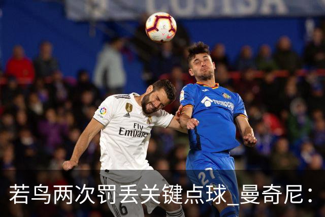 若鸟两次罚丢关键点球 曼奇尼：附加赛还是他主罚